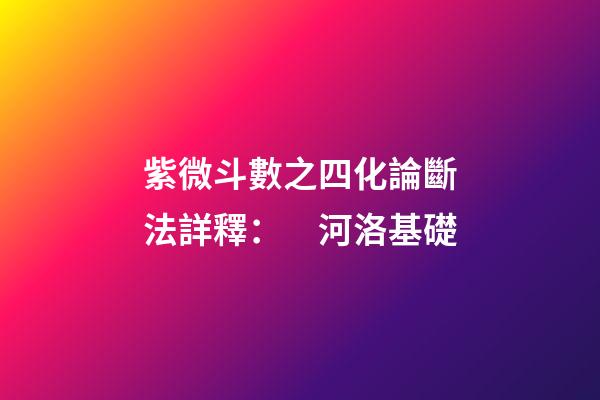 紫微斗數之四化論斷法詳釋：　河洛基礎